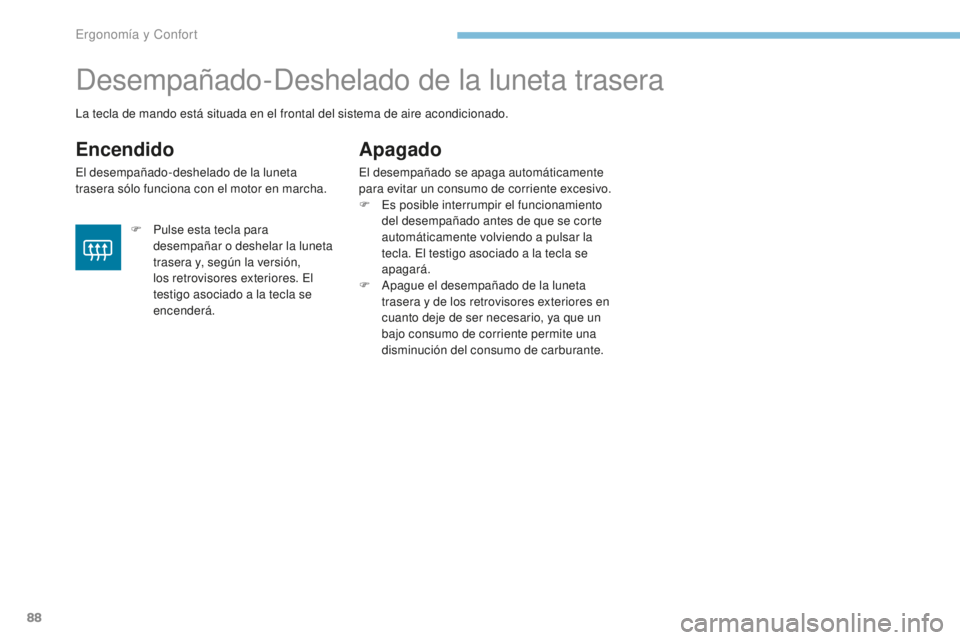 PEUGEOT 4008 2017  Manual del propietario (in Spanish) 88
4008_es_Chap03_Ergonomie-et-confort_ed01-2016
Desempañado-Deshelado de la luneta trasera
Encendido
El desempañado-deshelado de la luneta 
trasera sólo funciona con el motor en marcha.
Apagado
El