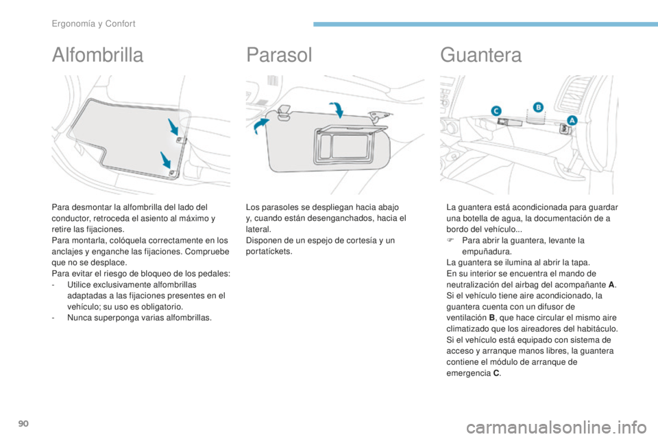 PEUGEOT 4008 2017  Manual del propietario (in Spanish) 90
4008_es_Chap03_Ergonomie-et-confort_ed01-2016
Alfombrilla
Para desmontar la alfombrilla del lado del 
conductor, retroceda el asiento al máximo y 
retire las fijaciones.
Para montarla, colóquela 