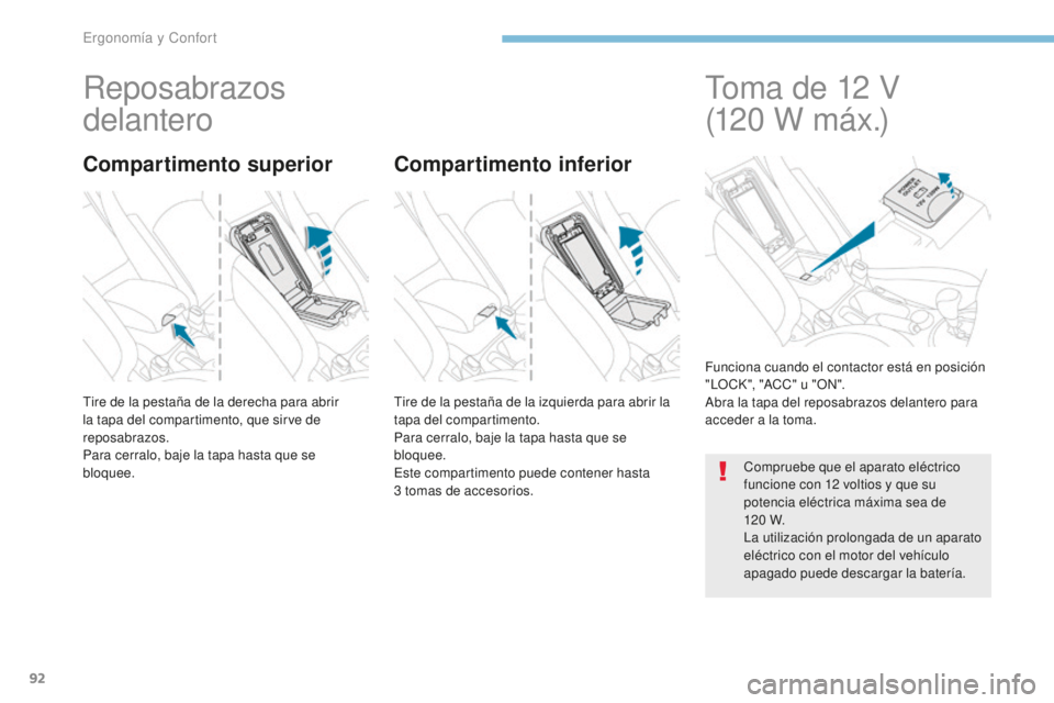 PEUGEOT 4008 2017  Manual del propietario (in Spanish) 92
4008_es_Chap03_Ergonomie-et-confort_ed01-2016
Reposabrazos 
delantero
Tire de la pestaña de la derecha para abrir 
la tapa del compartimento, que sirve de 
reposabrazos.
Para cerralo, baje la tapa