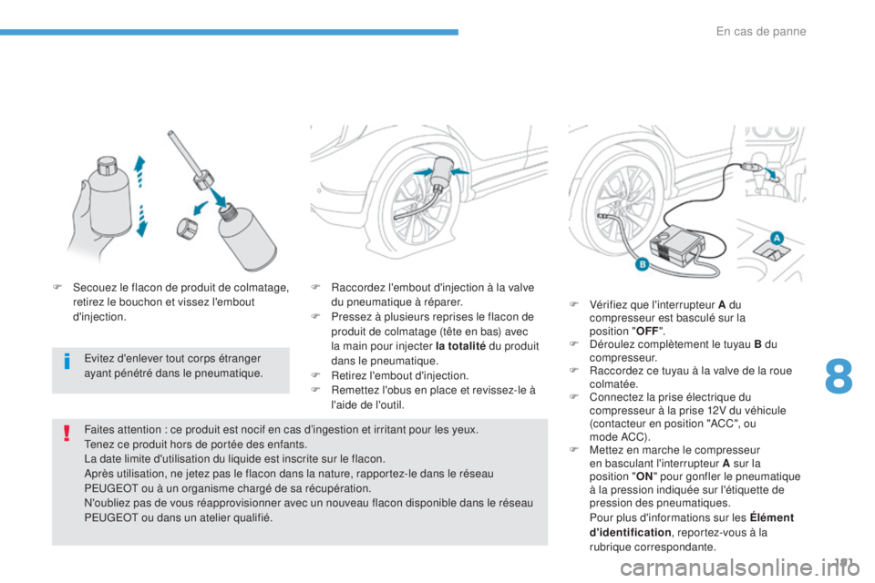 PEUGEOT 4008 2017  Manuel du propriétaire (in French) 191
F Raccordez l'embout d'injection à la valve du pneumatique à réparer.
F
 
P
 ressez à plusieurs reprises le flacon de 
produit de colmatage (tête en bas) avec 
la main pour injecter l
