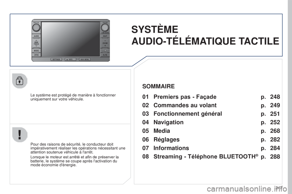 PEUGEOT 4008 2017  Manuel du propriétaire (in French) 247
SYSTèME 
AUDIO-TÉLÉMA TIQUE TACTILE
Le système est protégé de manière à fonctionner 
uniquement sur votre véhicule.01 Premiers pas - Façade 
Pour des raisons de sécurité, le conducteur