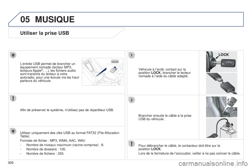 PEUGEOT 4008 2017  Manuel du propriétaire (in French) 05
306
MUSIQUE
Utiliser la prise USB
Véhicule à l’arrêt, contact sur la 
position LOCK, brancher le lecteur 
nomade à l’aide du câble adapté.
L’entrée USB permet de brancher un 
équipeme