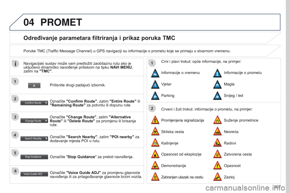 PEUGEOT 4008 2017 Upute Za Rukovanje (in Croatian) 04
267
4008_HR_CHAP10B_MITSU6_ED01-2016
Određivanje parametara filtriranja i prikaz poruka TMC
Poruke TMC (Traffic Message Channel) u GPS navigaciji su informacije o prometu koje se primaju u stvarno PEUGEOT 4008 2017 Upute Za Rukovanje (in Croatian) 04
267
4008_HR_CHAP10B_MITSU6_ED01-2016
Određivanje parametara filtriranja i prikaz poruka TMC
Poruke TMC (Traffic Message Channel) u GPS navigaciji su informacije o prometu koje se primaju u stvarno