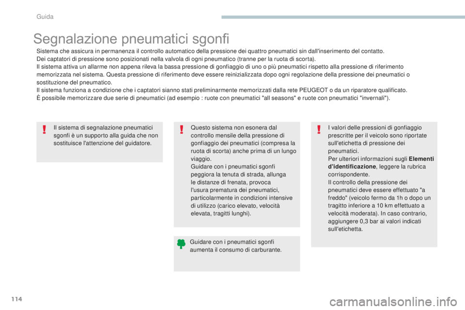 PEUGEOT 4008 2017  Manuale duso (in Italian) 114
4008_it_Chap04_conduite_ed01-2016
Il sistema di segnalazione pneumatici 
sgonfi è un supporto alla guida che non 
sostituisce l'attenzione del guidatore.
Segnalazione pneumatici sgonfi
Sistem