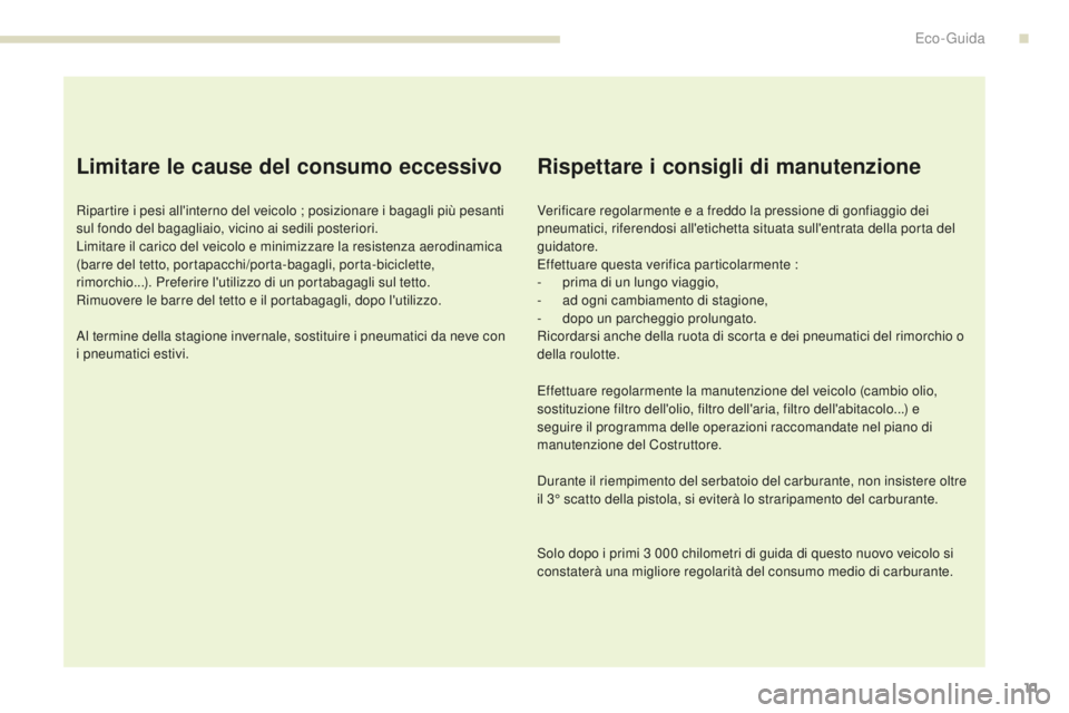 PEUGEOT 4008 2017  Manuale duso (in Italian) 11
4008_it_Chap00c_eco-conduite_ed01-2016
Limitare le cause del consumo eccessivo
Ripartire i pesi all'interno del veicolo ; posizionare i bagagli più pesanti 
sul fondo del bagagliaio, vicino ai