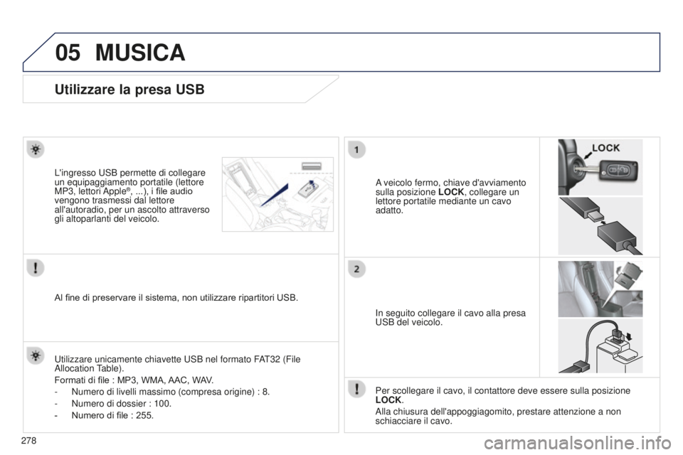 PEUGEOT 4008 2017  Manuale duso (in Italian) 05
278
4008_IT_CHAP10B_MITSU6_ED01-2016
Utilizzare la presa USB
A veicolo fermo, chiave d'avviamento 
sulla posizione LOCK, collegare un 
lettore portatile mediante un cavo 
adatto.
L'ingresso