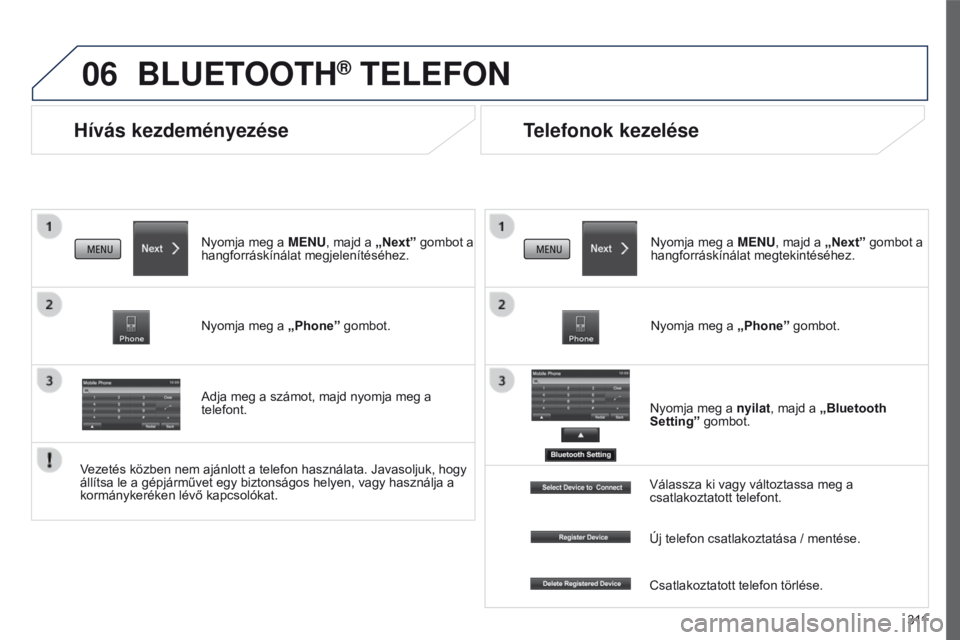 PEUGEOT 4008 2017  Kezelési útmutató (in Hungarian) 06
3 11
4008_hu_Chap10c_Mitsu5_ed01-2016
Hívás kezdeményezése
BLUETOOTH® TELEFON
Nyomja meg a MENU, majd a „Next” gombot a 
hangforráskínálat megjelenítéséhez.
Nyomja meg a  „Phone”