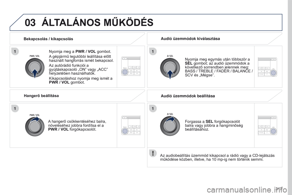 PEUGEOT 4008 2017  Kezelési útmutató (in Hungarian) 03
317
4008_hu_Chap10d_Mitsu4_ed01-2016
ÁLTALÁNOS MűKÖDÉS
Nyomja meg a PWR / VOL gombot.
A gépjármű legutóbbi leállítása előtt 
használt hangforrás ismét bekapcsol.
Az autórádió fun