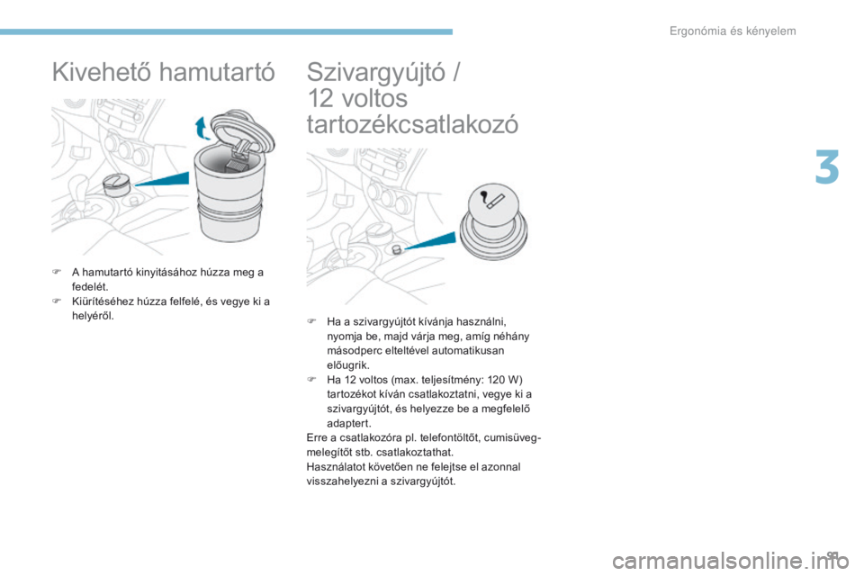 PEUGEOT 4008 2017  Kezelési útmutató (in Hungarian) 91
4008_hu_Chap03_Ergonomie-et-confort_ed01-2016
Kivehető hamutartó
F A hamutartó kinyitásához húzza meg a fedelét.
F
 
K
 iürítéséhez húzza felfelé, és vegye ki a 
helyéről.
Szivargy