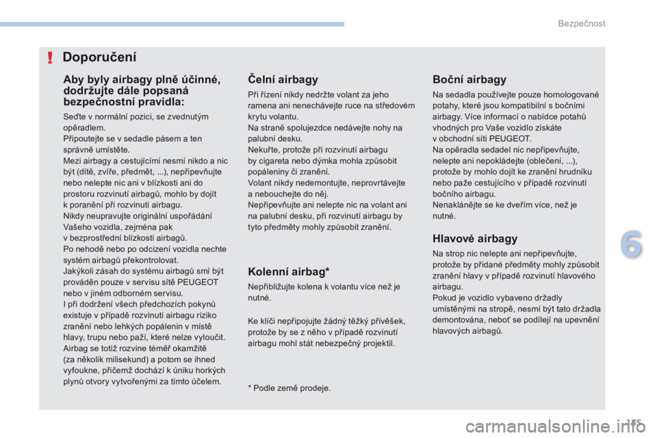 PEUGEOT 4008 2017 Návod na použití (in Czech) 155
4008_cs_Chap06_securite_ed01-2016
Aby byly airbagy plně účinné,
dodržujte dále popsaná
bezpečnostní pravidla:
Seďte v normální pozici, se zvednutým
opěradlem.
Připoutejte se v se PEUGEOT 4008 2017 Návod na použití (in Czech) 155
4008_cs_Chap06_securite_ed01-2016
Aby byly airbagy plně účinné,
dodržujte dále popsaná
bezpečnostní pravidla:
Seďte v normální pozici, se zvednutým
opěradlem.
Připoutejte se v se