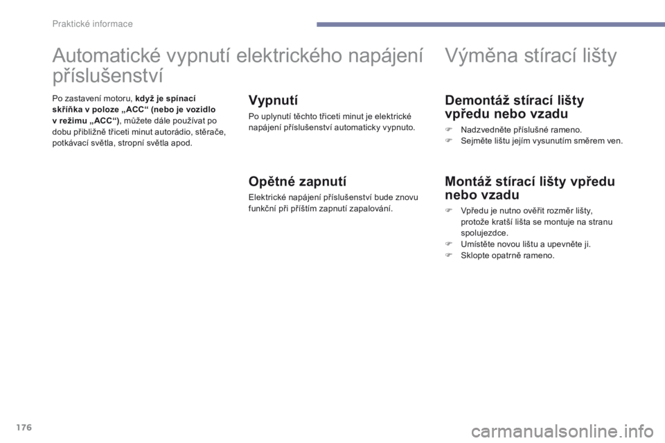 PEUGEOT 4008 2017  Návod na použití (in Czech) 176
4008_cs_Chap07_info-pratiques_ed01-2016
Demontáž stírací lišty 
vpředu nebo vzadu
F Nadzvedněte příslušné rameno.
F S ejměte lištu jejím vysunutím směrem ven.
Výměna stírací li