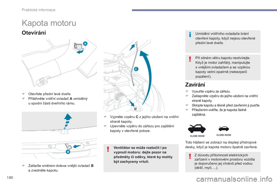 PEUGEOT 4008 2017  Návod na použití (in Czech) 180
4008_cs_Chap07_info-pratiques_ed01-2016
Kapota motoru
F Otevřete přední levé dveře.
F P řitáhněte vnitřní ovladač A umístěný 
u
  spodní části dveřního rámu. Při silném větr