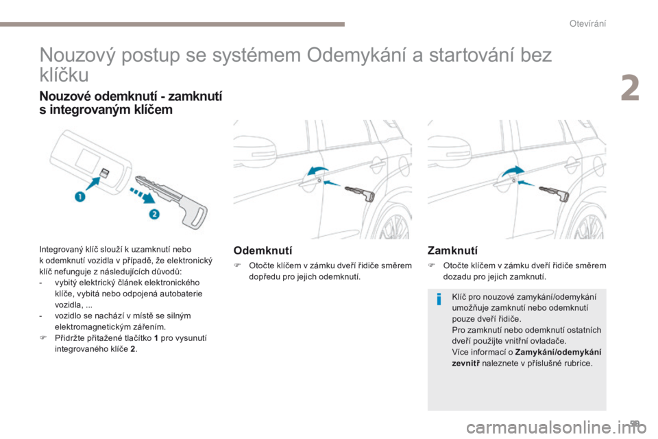 PEUGEOT 4008 2017  Návod na použití (in Czech) 59
4008_cs_Chap02_ouvertures_ed01-2016
Nouzový postup se systémem Odemykání a startování bez 
klíčku
Odemknutí
F Otočte klíčem v zámku dveří řidiče směrem dopředu pro jejich odemknu
