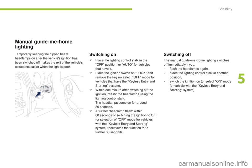 PEUGEOT 4008 2014.5  Owners Manual 131
Switching off
the manual guide-me-home lighting switches 
off immediately if you.
-
 f
lash the headlamps again,
-
 
p
 lace the lighting control stalk in another 
position,
-
 
s
 witch the ignit