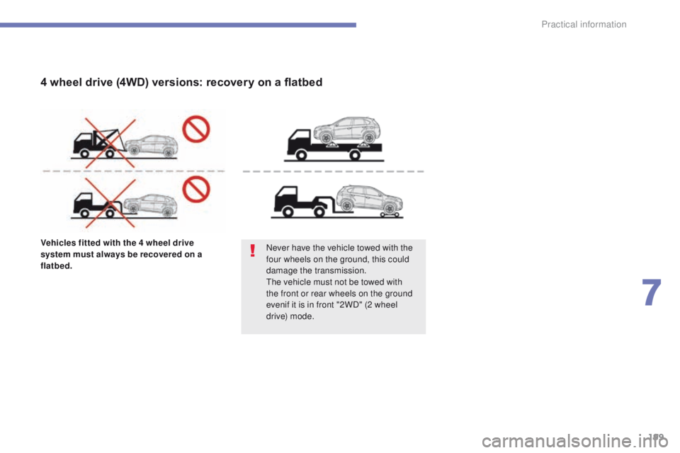 PEUGEOT 4008 2014.5  Owners Manual 199
Vehicles fitted with the 4 wheel drive 
system must always be recovered on a 
flatbed.Never have the vehicle towed with the 
four wheels on the ground, this could 
damage the transmission.
th

e v