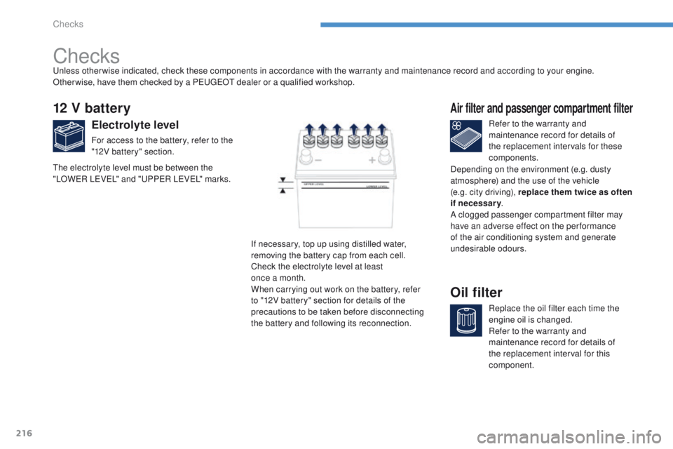 PEUGEOT 4008 2014.5  Owners Manual 216
Checks
12 V battery
Electrolyte level
For access to the battery, refer to the 
"12V battery" section.Refer to the warranty and 
maintenance record for details of 
the replacement intervals