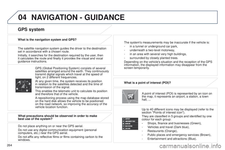 PEUGEOT 4008 2014.5  Owners Manual 04
264
t
he satellite navigation system guides the driver to the destination 
set in accordance with a chosen route.
Initially, it searches for the destination required by the user, then 
it calculate