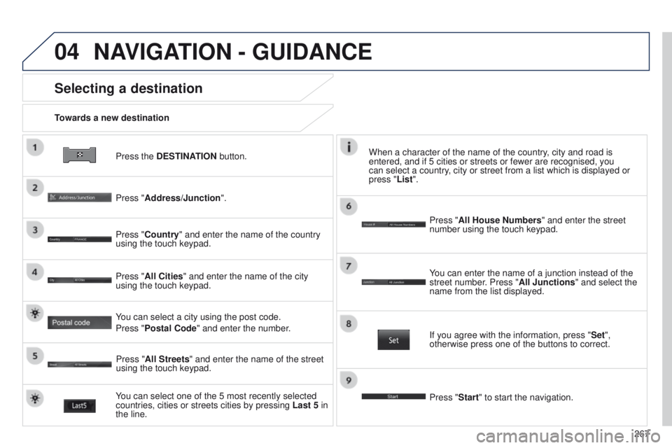 PEUGEOT 4008 2014.5  Owners Manual 04
267
Press the DESTINATION button.
Towards a new destination
Selecting a destination
Press "Address/Junction".
Press "Country" and enter the name of the country 
using the touch keyp