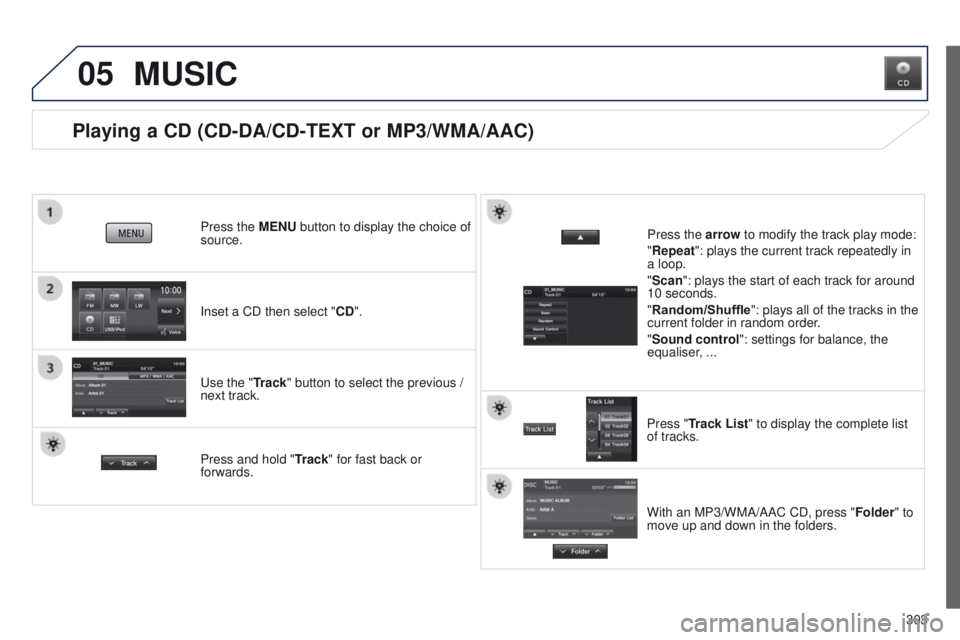 PEUGEOT 4008 2014.5  Owners Manual 05
303
Playing a CD (CD-DA/CD-TEXT or MP3/WMA/AAC)
Inset a CD then select "CD". Press the MENU button to display the choice of 
source.
u
se the "Track" button to select the previous /