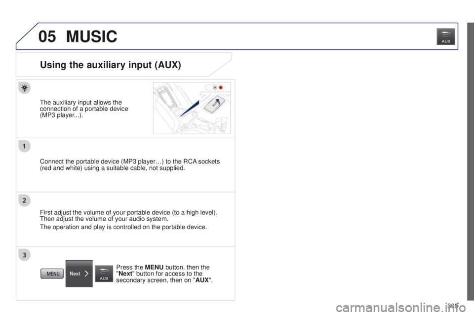 PEUGEOT 4008 2014.5  Owners Manual 05
305
MUSIC
Using the auxiliary input (AUX)
the auxiliary input allows the 
connection of a portable device  
(MP3 player
...).
Connect the portable device (MP3 player…) to the RCA sockets 
(red an