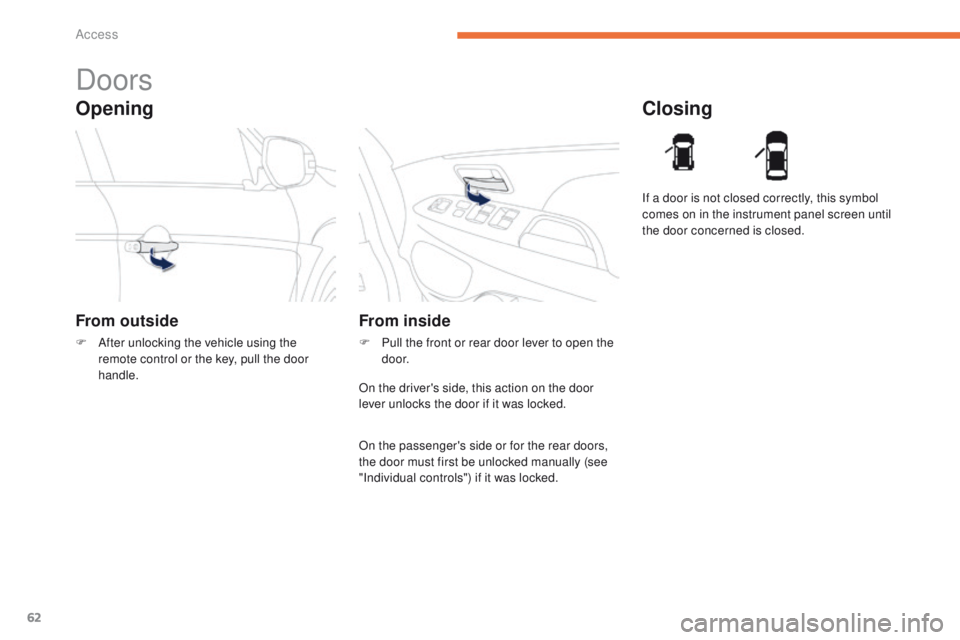 PEUGEOT 4008 2014.5  Owners Manual 62
Opening
Doors
From outside
F After unlocking the vehicle using the remote control or the key, pull the door 
handle.
Closing
From inside
F Pull the front or rear door lever to open the d o o r. If 
