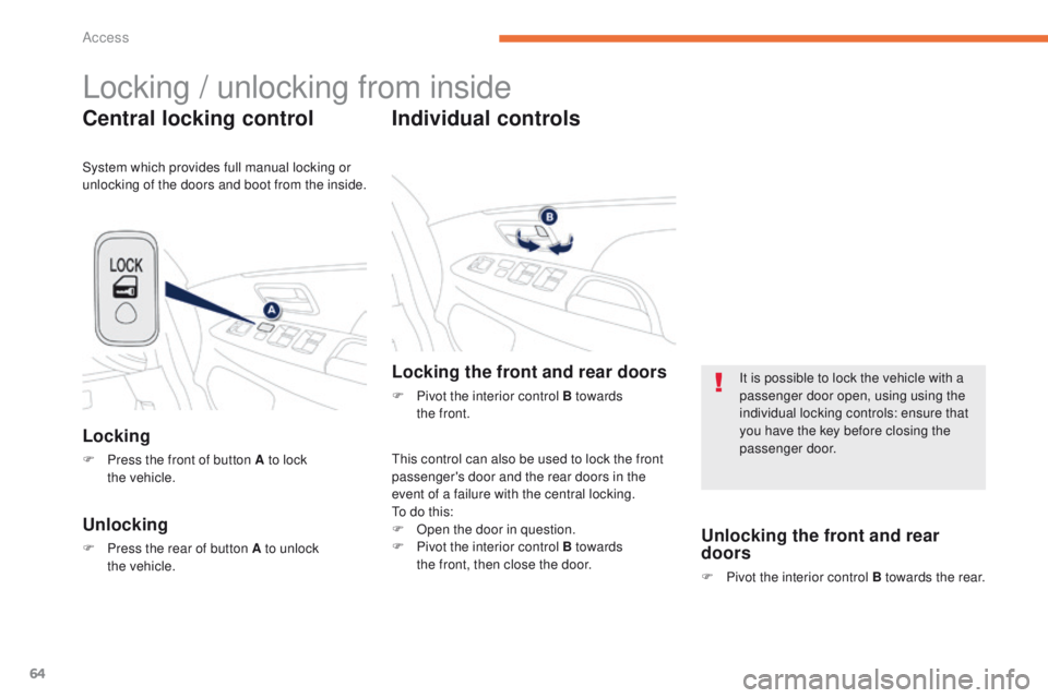 PEUGEOT 4008 2014.5  Owners Manual 64
Locking / unlocking from inside
Central locking control
Locking
F Press the front of button A to lock the  vehicle.
Unlocking
F Press the rear of button A to unlock the  vehicle.
Individual control