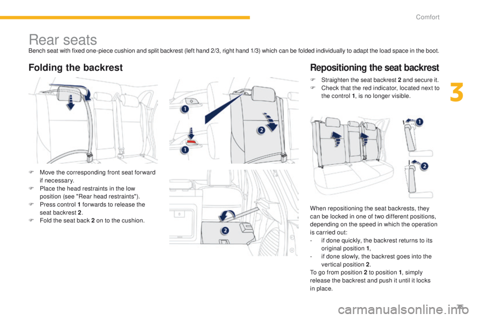 PEUGEOT 4008 2014.5  Owners Manual 75
Rear seatsBench seat with fixed one-piece cushion and split backrest (left hand 2/3, right hand 1/3) which can be folded individually to adapt the load space in the boot.
Folding the backrestReposi