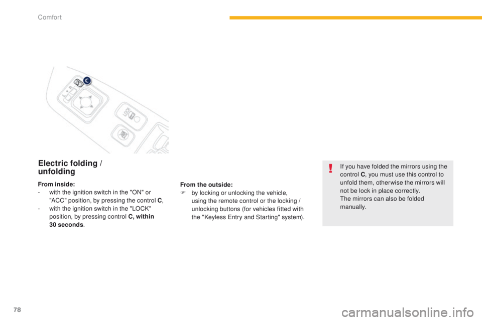 PEUGEOT 4008 2014.5  Owners Manual 78
Electric folding /  
unfolding
From the outside:
F b y locking or unlocking the vehicle, 
using the remote control or the locking / 
unlocking buttons (for vehicles fitted with 
the "Keyless 
e