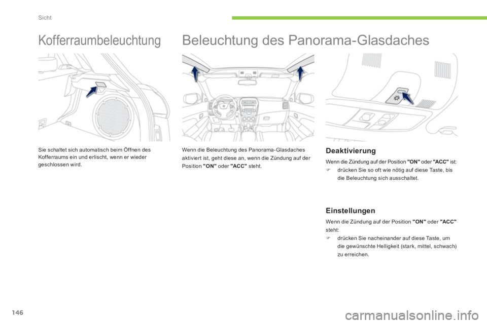 PEUGEOT 4008 2014  Betriebsanleitungen (in German) 146
Sicht
   
 
 
 
 
Kofferraumbeleuchtung 
 
Sie schaltet sich automatisch beim Öffnen des 
Kofferraums ein und erlischt, wenn er wieder 
geschlossen wird. 
   
 
 
 
Beleuchtung des Panorama-Glasd