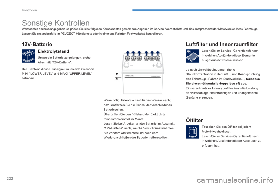 PEUGEOT 4008 2014  Betriebsanleitungen (in German) 222
Kontrollen
   
 
 
 
 
 
Sonstige Kontrollen  
 
 
 
 
 
 
 
 
 
 
12V- Bat t er i e 
 
 
Elektrolytstand 
 
Um an die Batterie zu gelangen, siehe 
Abschnitt "12V-Batterie".    
Lesen Sie im Ser v