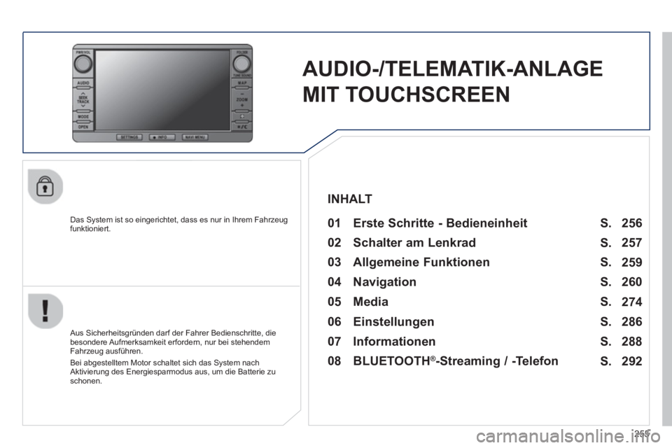 PEUGEOT 4008 2014  Betriebsanleitungen (in German) 255
   
 
 
 
AUDIO-/TELEMATIK-ANLAGE 
MIT TOUCHSCREEN  
 
 
Das System ist so eingerichtet, dass es nur in Ihrem Fahrzeug 
funktioniert.   
 
01  Erste Schritte - Bedieneinheit   
 
 
Aus Sicherheits