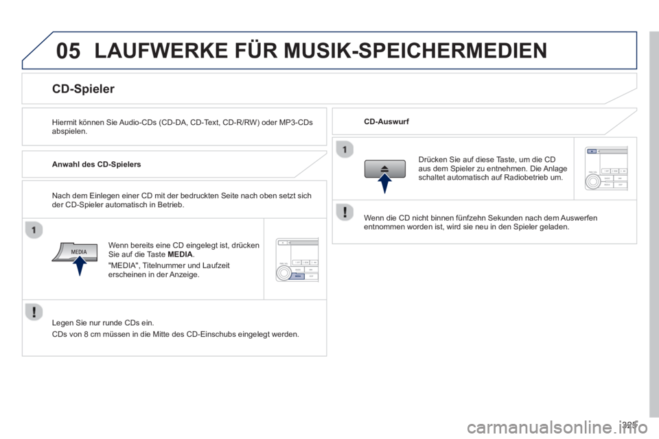 PEUGEOT 4008 2014  Betriebsanleitungen (in German) 325
05  LAUFWERKE FÜR MUSIK-SPEICHERMEDIEN 
 
 
Hiermit können Sie Audio-CDs (CD-DA, CD-Text, CD-R/RW) oder MP3-CDs 
abspielen.     
CD-Auswurf  
 
 
 
 
 
 
 
 
 
 
 
 
 
 
 
 
CD-Spieler 
 
 
Anwa