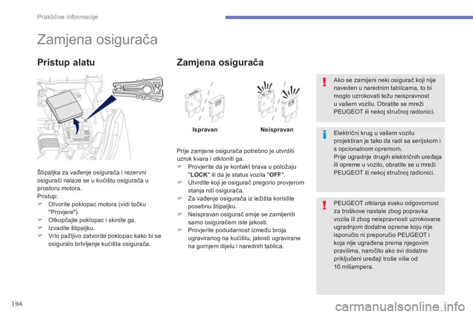 PEUGEOT 4008 2014  Upute Za Rukovanje (in Croatian) 194
Praktične informacije
 
 
 
 
 
 
 
 
 
 
 
 
 
 
 
 
 
 
 
 
Zamjena osigurača 
 
Štipaljka za vađenje osigurača i rezer vni 
osigurači nalaze se u kućištu osigurača u 
prostoru motora. 