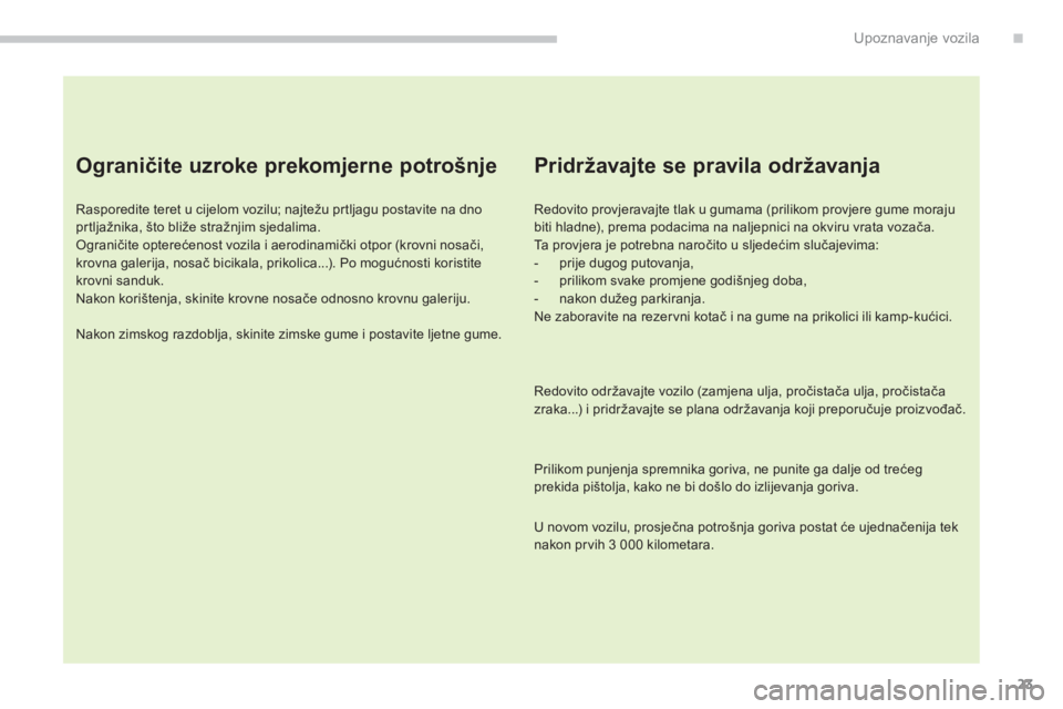 PEUGEOT 4008 2014  Upute Za Rukovanje (in Croatian) 23
.Upoznavanje vozila
   
Ograničite uzroke prekomjerne potrošnje 
 
 
Rasporedite teret u cijelom vozilu; najtežu prtljagu postavite na dno 
prtljažnika, što bliže stražnjim sjedalima. 
  Ogr