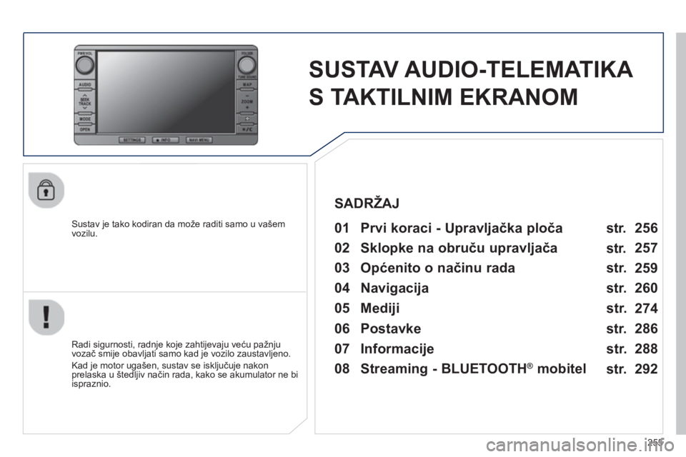 PEUGEOT 4008 2014  Upute Za Rukovanje (in Croatian) 255
   
 
 
 
 
SUSTAV AUDIO-TELEMATIKA 
S TAKTILNIM EKRANOM  
 
 
Sustav je tako kodiran da može raditi samo u vašem 
vozilu.   
 
01  Prvi koraci - Upravljačka ploča   
 
 
Radi sigurnosti, radn