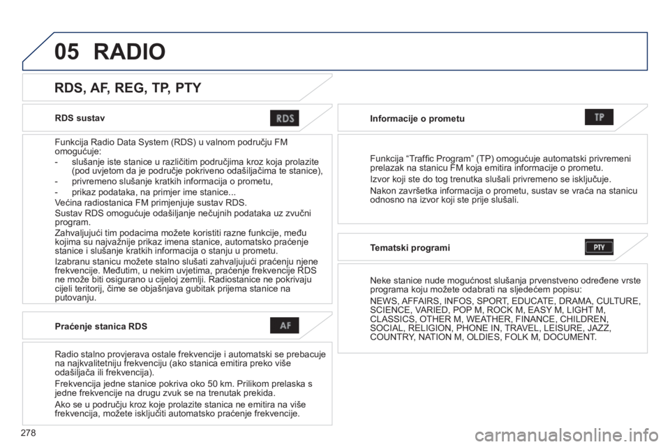 PEUGEOT 4008 2014 Upute Za Rukovanje (in Croatian) 278
05
RDS sustav
Funkcija Radio Data System (RDS) u valnom području FM
omogućuje:
- slušanje iste stanice u različitim područjima kroz koja prolazite
(pod uvjetom da je podr PEUGEOT 4008 2014 Upute Za Rukovanje (in Croatian) 278
05
RDS sustav
Funkcija Radio Data System (RDS) u valnom području FM
omogućuje:
- slušanje iste stanice u različitim područjima kroz koja prolazite
(pod uvjetom da je podr