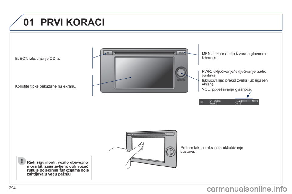PEUGEOT 4008 2014  Upute Za Rukovanje (in Croatian) 294
01  PRVI KORACI 
 
 
MENU: izbor audio izvora u glavnom 
izborniku.  
   
Koristite tipke prikazane na ekranu.     
PWR: uključivanje/isključivanje audio 
sustava. 
  Isključivanje: prekid zvuk