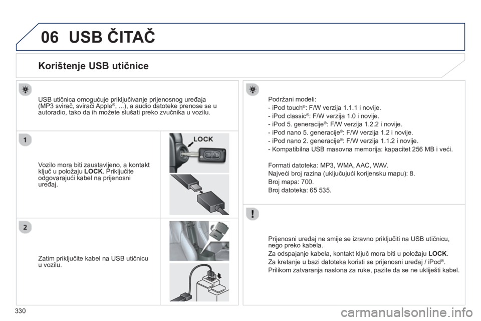 PEUGEOT 4008 2014 Upute Za Rukovanje (in Croatian) 330
06 USB ČITAČ
Korištenje USB utičnice
Vozilo mora biti zaustavljeno, a kontakt
ključ u položaju LOCK
. Priključite
odgovarajući kabel PEUGEOT 4008 2014 Upute Za Rukovanje (in Croatian) 330
06 USB ČITAČ
Korištenje USB utičnice
Vozilo mora biti zaustavljeno, a kontakt
ključ u položaju LOCK
. Priključite
odgovarajući kabel