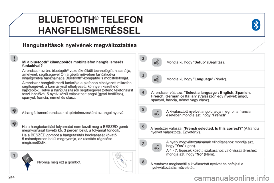 PEUGEOT 4008 2014  Kezelési útmutató (in Hungarian) 244
   
 
 
 
BLUETOOTH ® 
 TELEFON 
HANGFELISMERÉSSEL 
   
A hangfelismerő rendszer alapértelmezésként az angol nyelvű.  
   
Nyomja meg ezt a gombot.     
Mondja ki, hogy " Setup 
" (Beállí