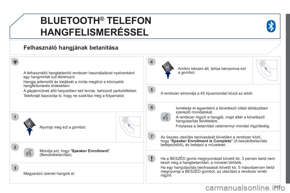 PEUGEOT 4008 2014  Kezelési útmutató (in Hungarian) 245
   
 
 
 
BLUETOOTH ® 
 TELEFON 
HANGFELISMERÉSSEL 
   
 
 
 
 
 
 
Felhasználó hangjának betanítása 
 
 
A felhasználói hangbetanító rendszer használatával nyelvenként 
egy hangmint