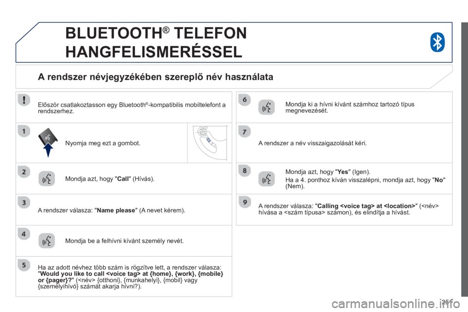 PEUGEOT 4008 2014  Kezelési útmutató (in Hungarian) 251
   
 
 
 
BLUETOOTH ® 
 TELEFON 
HANGFELISMERÉSSEL 
   
Mondja azt, hogy " Call 
" (Hívás).  
   
A rendszer válasza: " Name please 
" (A nevet kérem).  
 
 
 
 
 
 
 
 
 
 
A rendszer névj