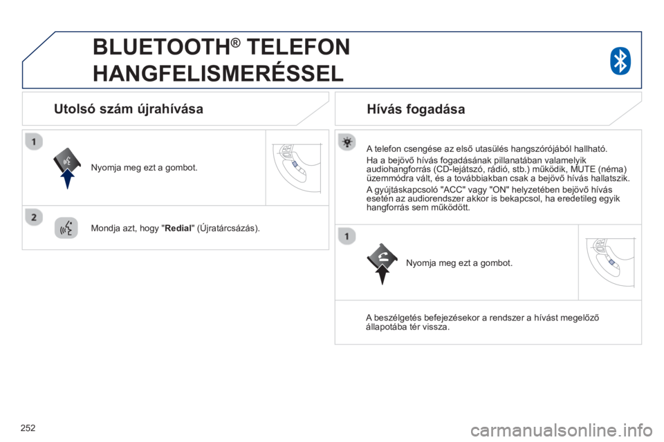 PEUGEOT 4008 2014  Kezelési útmutató (in Hungarian) 252
   
 
 
 
BLUETOOTH ® 
 TELEFON 
HANGFELISMERÉSSEL 
   
A telefon csengése az első utasülés hangszórójából hallható. 
  Ha a bejövő hívás fogadásának pillanatában valamelyik 
aud