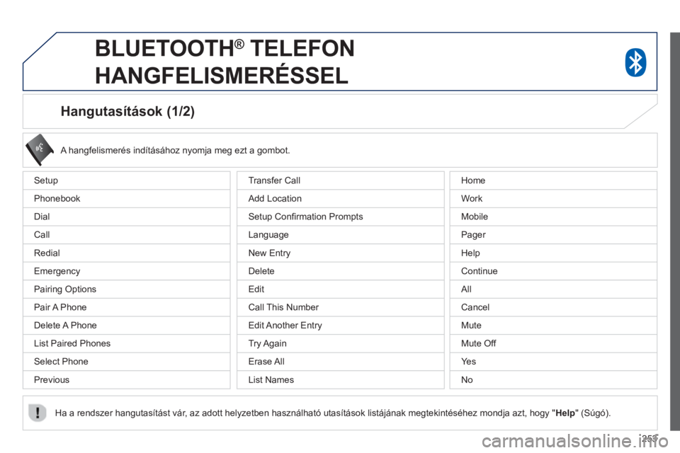PEUGEOT 4008 2014  Kezelési útmutató (in Hungarian) 253
   
 
 
 
 
 
 
 
 
Hangutasítások (1/2) 
 
Setup 
  Phonebook 
  Dial 
  Call 
  Redial 
  Emergency 
  Pairing Options 
  Pair A  Phone 
  Delete A  Phone 
  List Paired Phones 
  Select Phone