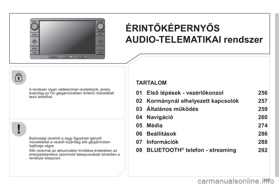 PEUGEOT 4008 2014  Kezelési útmutató (in Hungarian) 255
   
 
 
 
 
ÉRINTŐKÉPERNYŐS 
AUDIO-TELEMATIKAI rendszer  
 
 
A rendszer olyan védelemmel rendelkezik, amely 
kizárólag az Ön gépjárművében történő működését 
teszi lehetővé. 