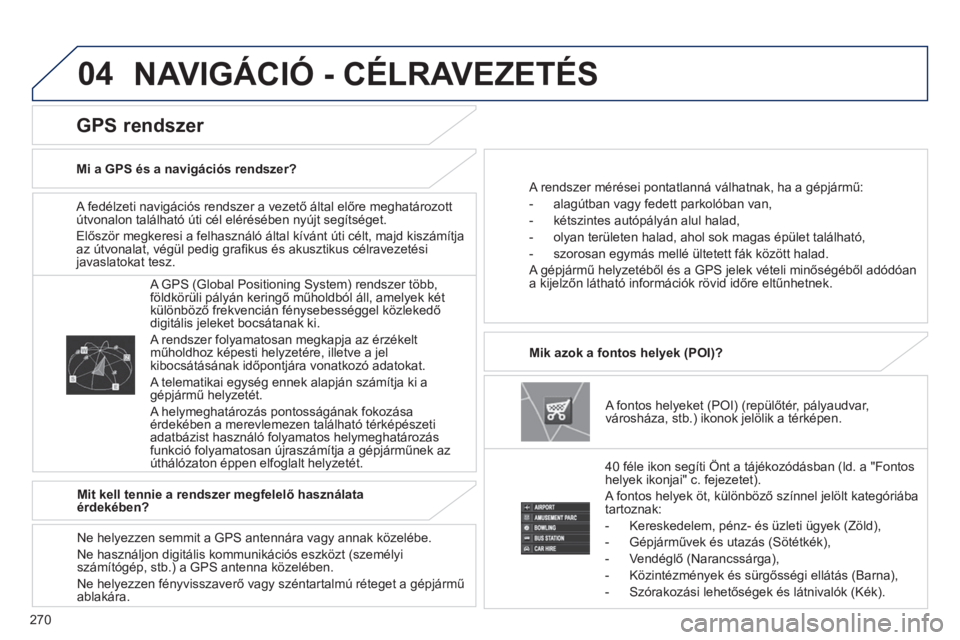 PEUGEOT 4008 2014  Kezelési útmutató (in Hungarian) 270
04
   
A fedélzeti navigációs rendszer a vezető által előre meghatározott 
útvonalon található úti cél elérésében nyújt segítséget. 
  Először megkeresi a felhasználó által 