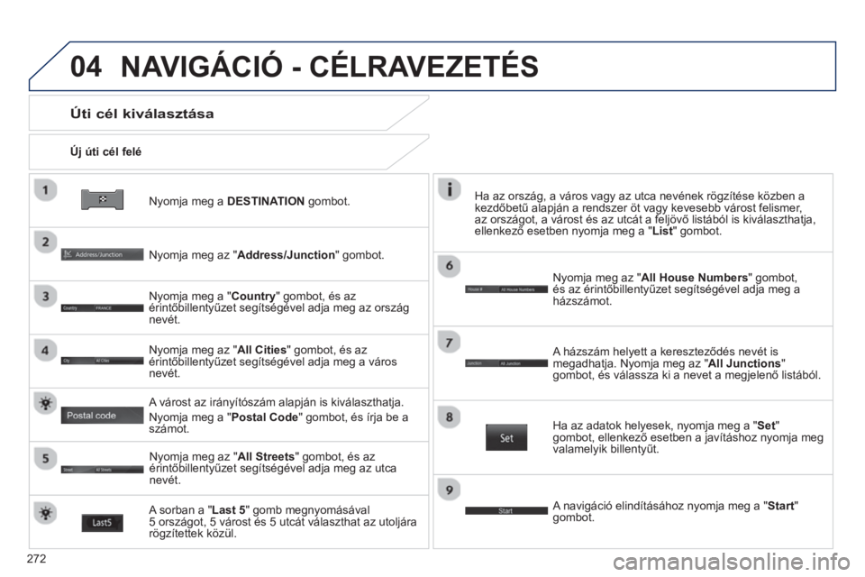 PEUGEOT 4008 2014 Kezelési útmutató (in Hungarian) 272
04
Nyomja meg a DESTINATION
gombot.
Új úti cél felé
Úti cél kiválasztása
Nyomja meg az "Address/Junction" gombot.
Nyomja meg a "Country" gombot, és az
érin PEUGEOT 4008 2014 Kezelési útmutató (in Hungarian) 272
04
Nyomja meg a DESTINATION
gombot.
Új úti cél felé
Úti cél kiválasztása
Nyomja meg az "Address/Junction" gombot.
Nyomja meg a "Country" gombot, és az
érin