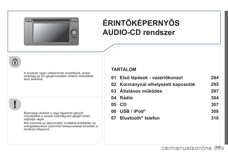 PEUGEOT 4008 2014  Kezelési útmutató (in Hungarian) 293
   
 
 
 
 
ÉRINTŐKÉPERNYŐS 
AUDIO-CD rendszer  
 
 
A rendszer olyan védelemmel rendelkezik, amely 
kizárólag az Ön gépjárművében történő működését 
teszi lehetővé.  
 
 
01 