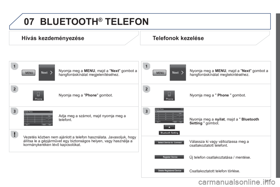 PEUGEOT 4008 2014  Kezelési útmutató (in Hungarian) 311
07
   
 
 
 
 
Hívás kezdeményezése 
 
BLUETOOTH ® 
 TELEFON 
 
 
Nyomja meg a MENU, majd a "Next" gombot a 
hangforráskínálat megjelenítéséhez.  
   
Nyomja meg a "Phone" gombot.  
   