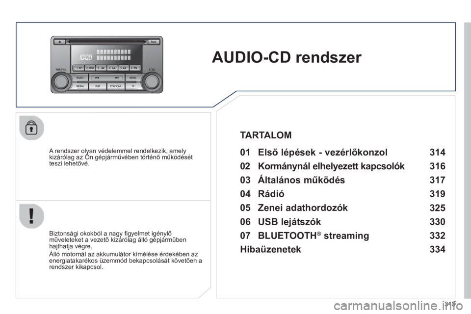 PEUGEOT 4008 2014  Kezelési útmutató (in Hungarian) 313
   
 
 
 
 
AUDIO-CD rendszer  
 
 
A rendszer olyan védelemmel rendelkezik, amely 
kizárólag az Ön gépjárművében történő működését 
teszi lehetővé.   
 
01 Első lépések - vez
