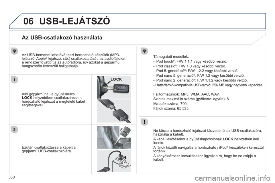PEUGEOT 4008 2014 Kezelési útmutató (in Hungarian) 330
06 USB-LEJÁTSZÓ
Az USB-csatlakozó használata
Álló gépjárműnél, a gyújtáskulcs
LOCK
helyzetében csatlakoztassa a
hordozható le PEUGEOT 4008 2014 Kezelési útmutató (in Hungarian) 330
06 USB-LEJÁTSZÓ
Az USB-csatlakozó használata
Álló gépjárműnél, a gyújtáskulcs
LOCK
helyzetében csatlakoztassa a
hordozható le
